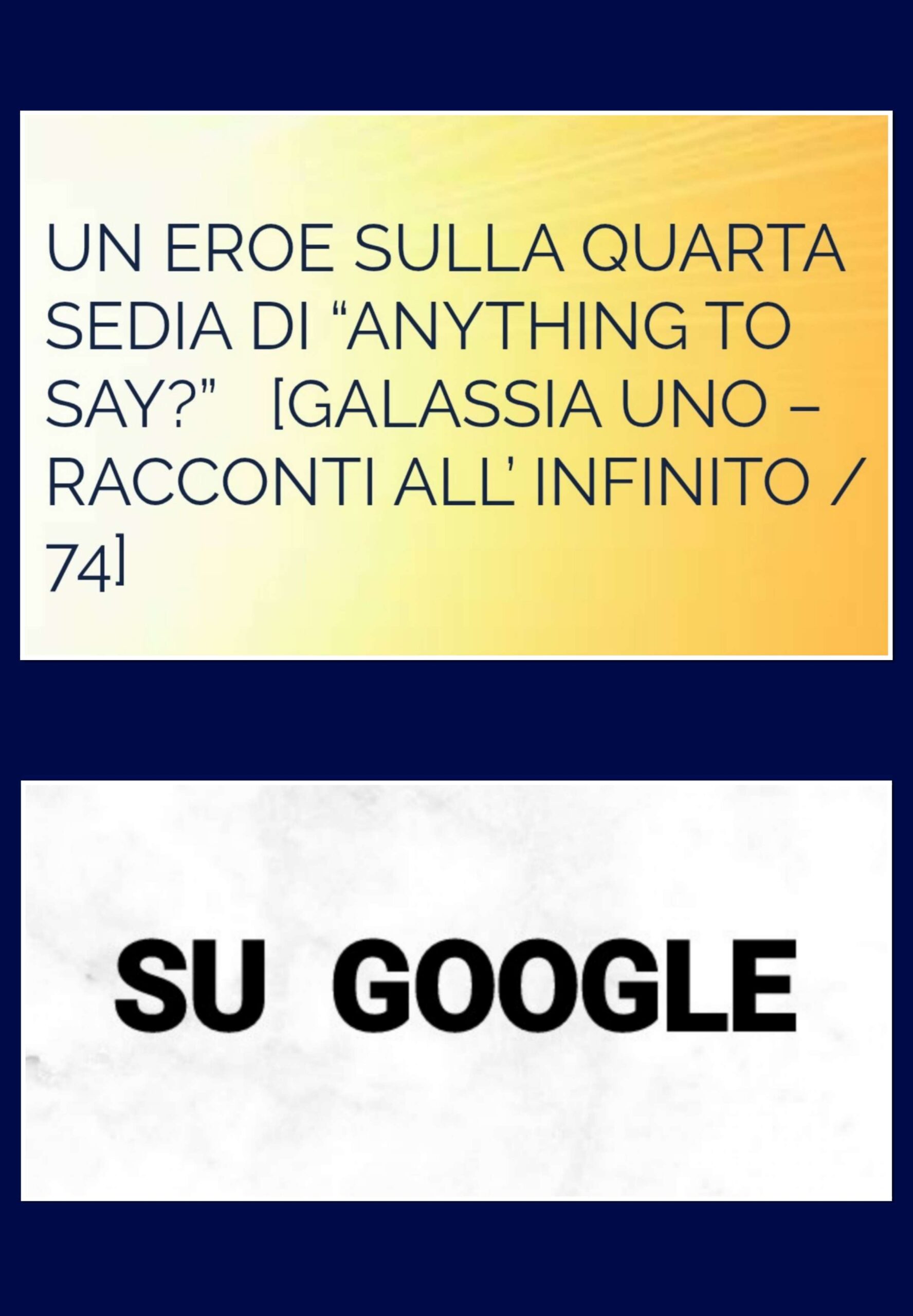 “UN EROE SULLA QUARTA SEDIA DI “ANYTHING TO SAY?”   [GALASSIA UNO – RACCONTI ALL’ INFINITO / 74]”&nbsp; SU GOOGLE / 2